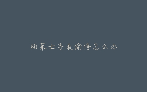 柏莱士手表偷停怎么办