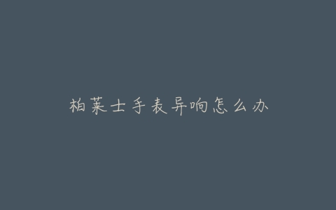 柏莱士手表异响怎么办