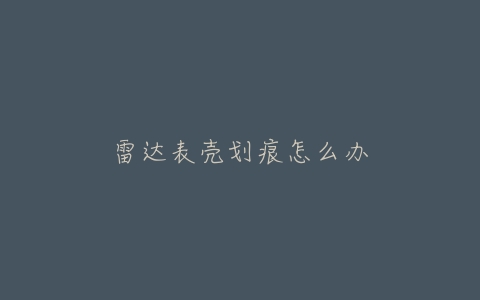 雷达表壳划痕怎么办