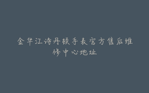 金华江诗丹顿手表官方售后维修中心地址