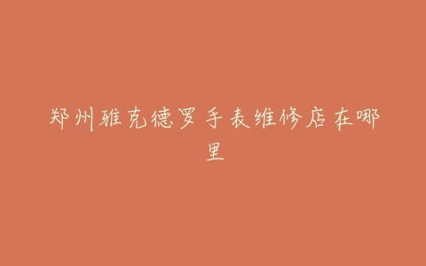 郑州雅克德罗手表维修店在哪里