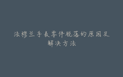 法穆兰手表零件脱落的原因及解决方法