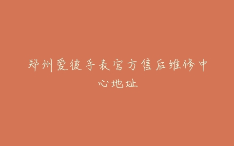 郑州爱彼手表官方售后维修中心地址