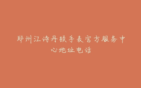 郑州江诗丹顿手表官方服务中心地址电话