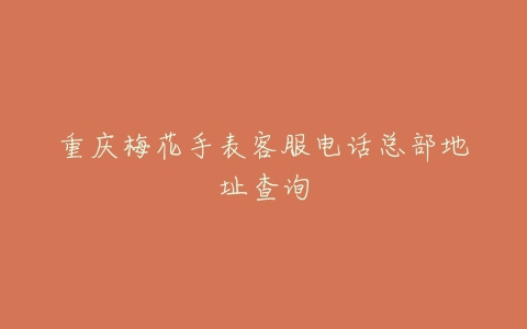 重庆梅花手表客服电话总部地址查询
