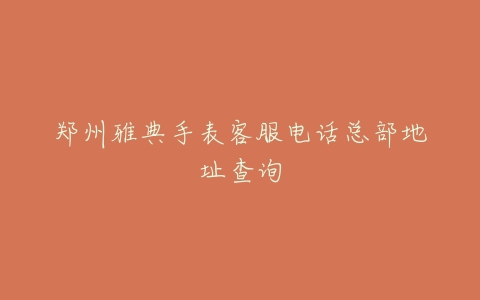 郑州雅典手表客服电话总部地址查询