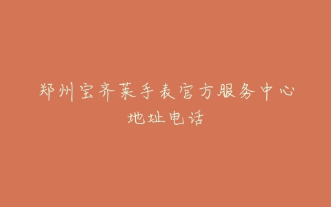 郑州宝齐莱手表官方服务中心地址电话
