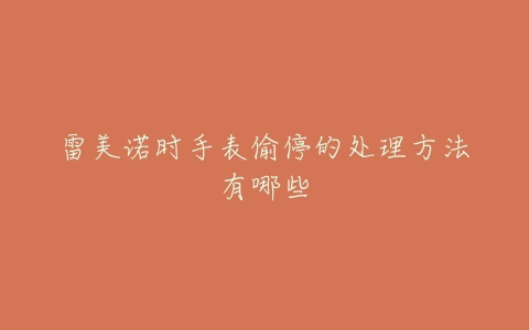 雷美诺时手表偷停的处理方法有哪些