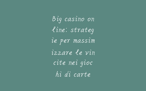 Big casino online: strategie per massimizzare le vincite nei giochi di carte