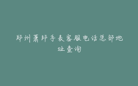 郑州萧邦手表客服电话总部地址查询