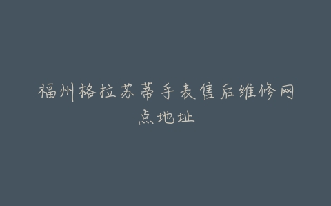 福州格拉苏蒂手表售后维修网点地址