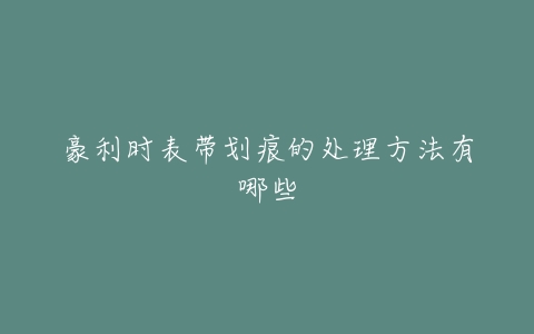 豪利时表带划痕的处理方法有哪些