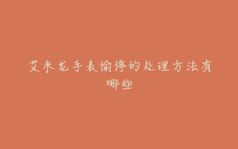 艾米龙手表偷停的处理方法有哪些