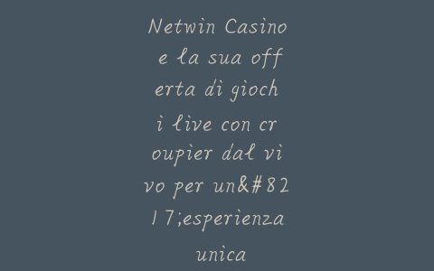 Netwin Casino e la sua offerta di giochi live con croupier dal vivo per un’esperienza unica