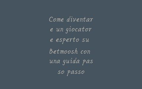 Come diventare un giocatore esperto su Betmoosh con una guida passo passo