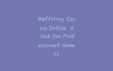 Mellstroy Casino Online: A Hub for Professional Gamers