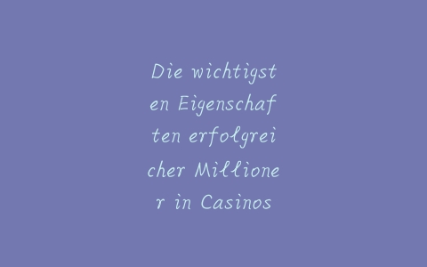 Die wichtigsten Eigenschaften erfolgreicher Millioner in Casinos