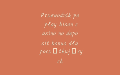 Przewodnik po play bison casino no deposit bonus dla początkujących