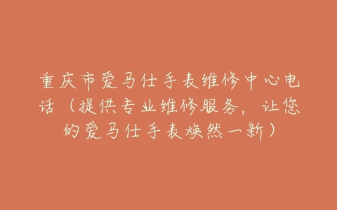 重庆市爱马仕手表维修中心电话（提供专业维修服务，让您的爱马仕手表焕然一新）