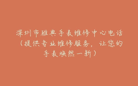 深圳市雅典手表维修中心电话（提供专业维修服务，让您的手表焕然一新）