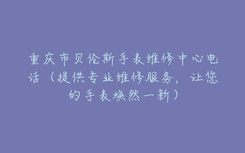 重庆市贝伦斯手表维修中心电话（提供专业维修服务，让您的手表焕然一新）