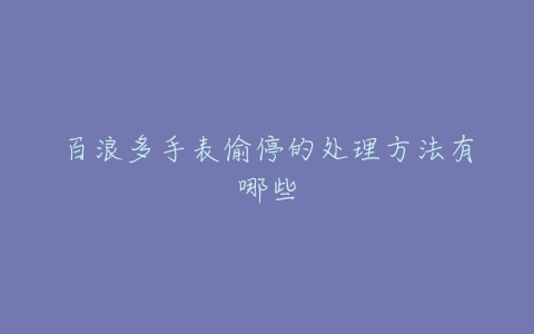 百浪多手表偷停的处理方法有哪些