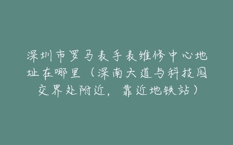 深圳市罗马表手表维修中心地址在哪里（深南大道与科技园交界处附近，靠近地铁站）