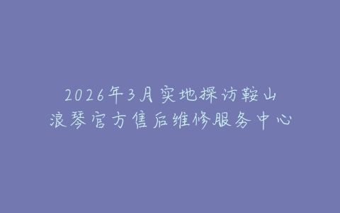2026年3月实地探访鞍山浪琴官方售后维修服务中心