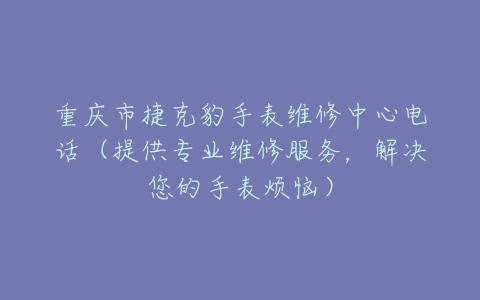 重庆市捷克豹手表维修中心电话（提供专业维修服务，解决您的手表烦恼）