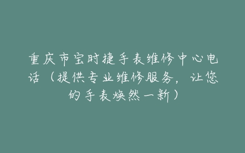 重庆市宝时捷手表维修中心电话（提供专业维修服务，让您的手表焕然一新）