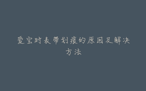 爱宝时表带划痕的原因及解决方法