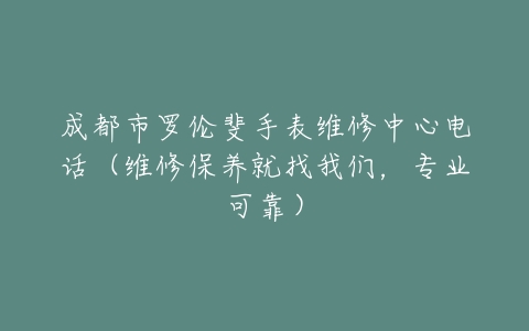 成都市罗伦斐手表维修中心电话（维修保养就找我们，专业可靠）