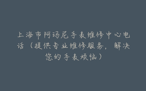 上海市阿玛尼手表维修中心电话（提供专业维修服务，解决您的手表烦恼）
