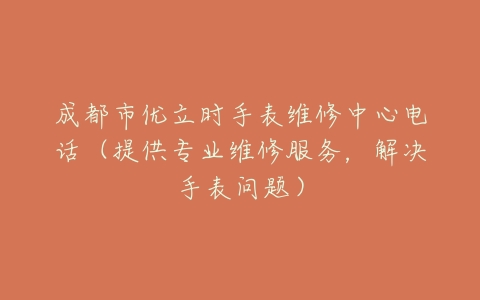成都市优立时手表维修中心电话（提供专业维修服务，解决手表问题）