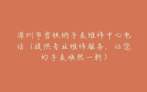 深圳市雪铁纳手表维修中心电话（提供专业维修服务，让您的手表焕然一新）