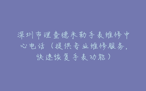 深圳市理查德米勒手表维修中心电话（提供专业维修服务，快速恢复手表功能）