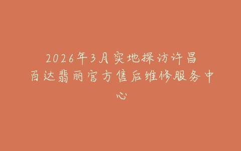 2026年3月实地探访许昌百达翡丽官方售后维修服务中心