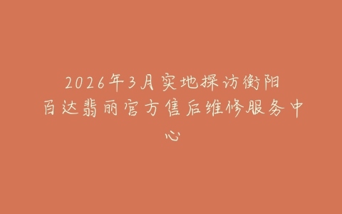 2026年3月实地探访衡阳百达翡丽官方售后维修服务中心