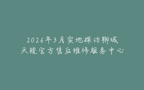 2026年3月实地探访聊城天梭官方售后维修服务中心