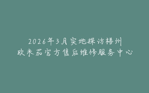 2026年3月实地探访梧州欧米茄官方售后维修服务中心
