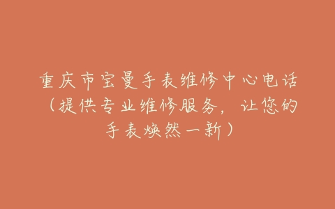 重庆市宝曼手表维修中心电话（提供专业维修服务，让您的手表焕然一新）