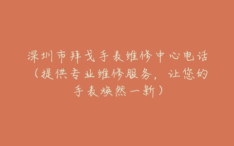 深圳市拜戈手表维修中心电话（提供专业维修服务，让您的手表焕然一新）