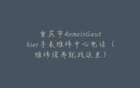 重庆市RomainGauthier手表维修中心电话（维修保养就找这里）