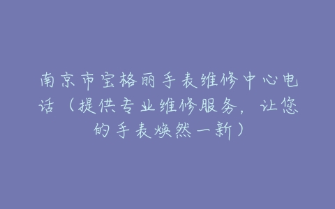 南京市宝格丽手表维修中心电话（提供专业维修服务，让您的手表焕然一新）