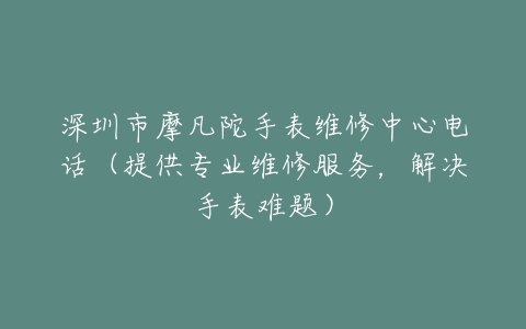 深圳市摩凡陀手表维修中心电话（提供专业维修服务，解决手表难题）