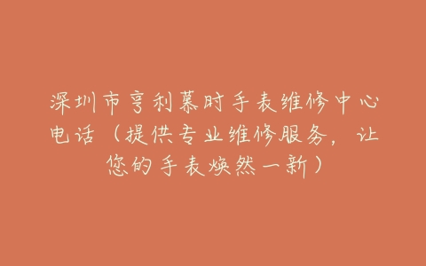 深圳市亨利慕时手表维修中心电话（提供专业维修服务，让您的手表焕然一新）