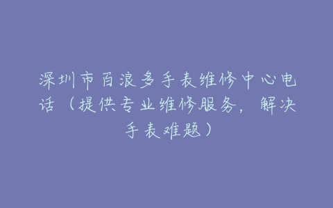 深圳市百浪多手表维修中心电话（提供专业维修服务，解决手表难题）