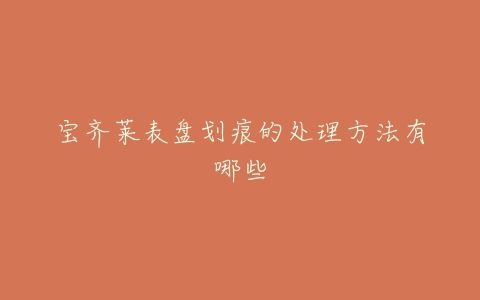 宝齐莱表盘划痕的处理方法有哪些