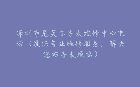 深圳市尼芙尔手表维修中心电话（提供专业维修服务，解决您的手表烦恼）