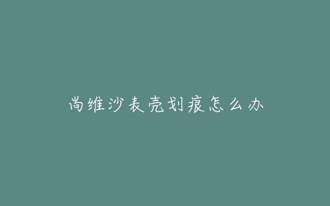 尚维沙表壳划痕怎么办